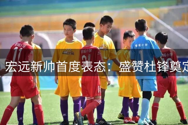 宏远新帅首度表态：盛赞杜锋奠定基础 透露引援进展